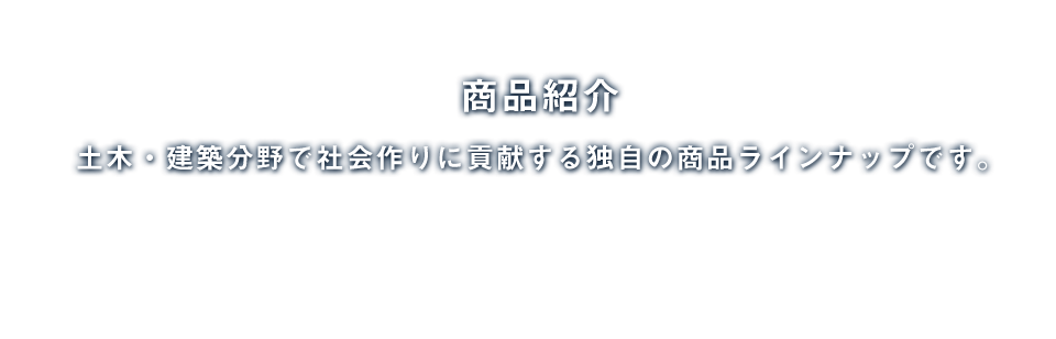 商品紹介／土木・建築分野で社会作りに貢献する独自の商品ラインナップです。
