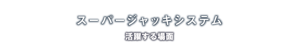 スーパージャッキシステム「活躍する場所」